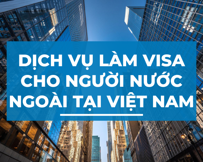 Dịch Vụ Visa Cho Người Nước Ngoài Làm Visa Cho Người Nước Ngoài Tại Việt Nam Năm 2023